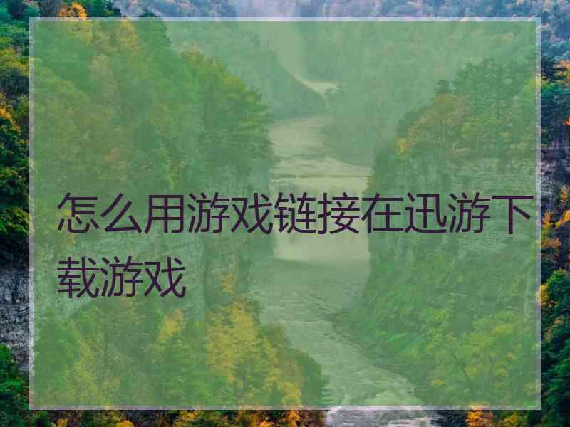 怎么用游戏链接在迅游下载游戏