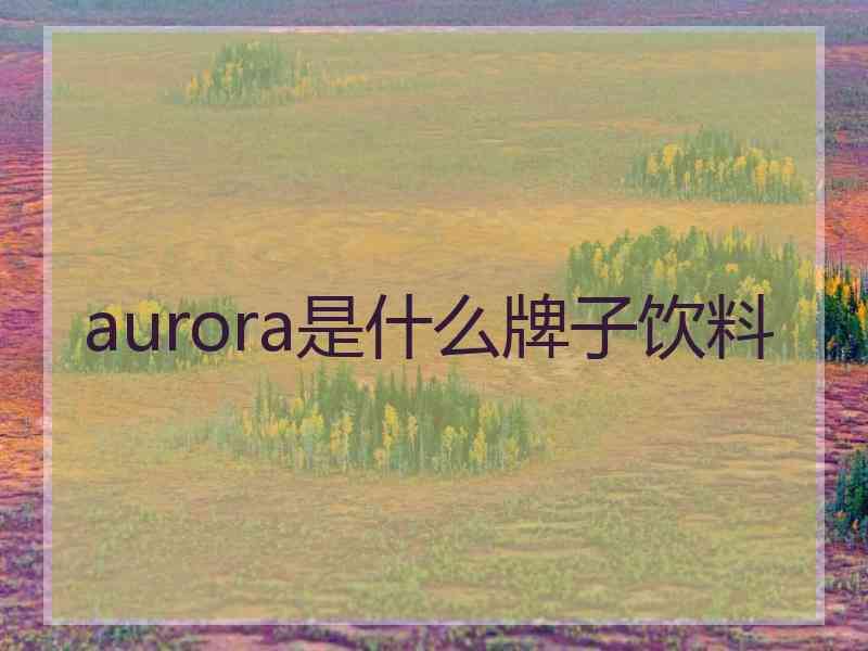 aurora是什么牌子饮料