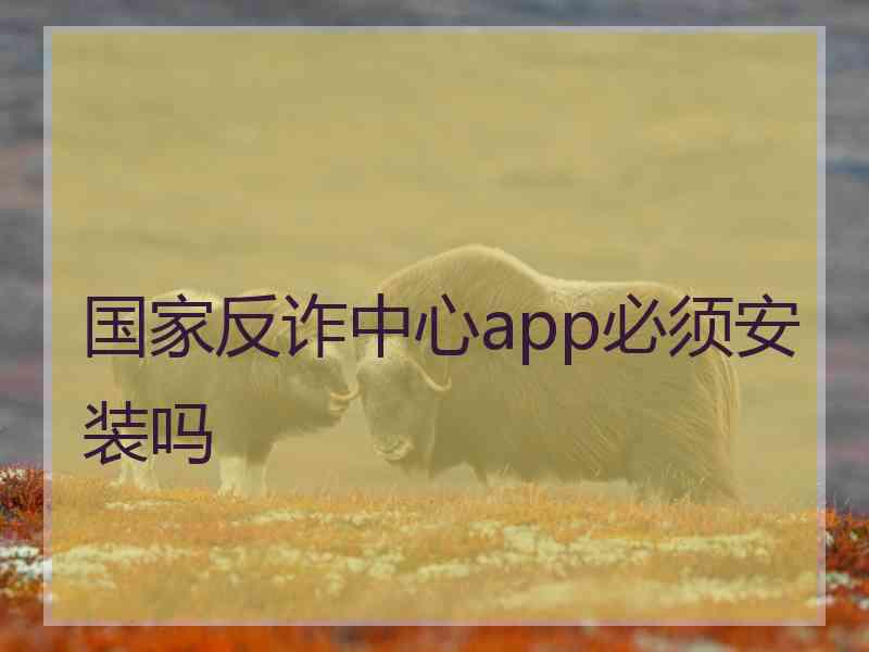 国家反诈中心app必须安装吗