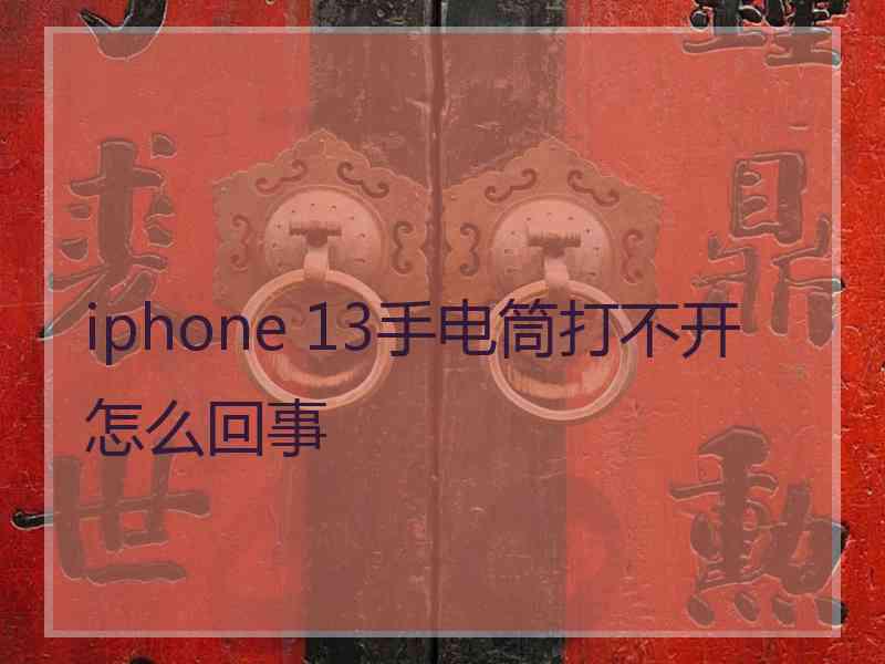 iphone 13手电筒打不开怎么回事