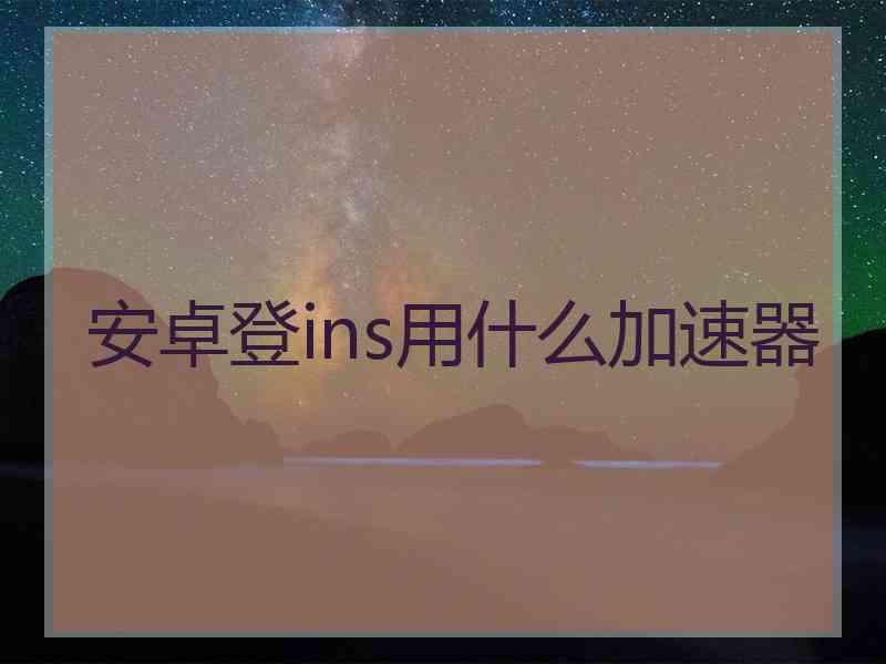 安卓登ins用什么加速器