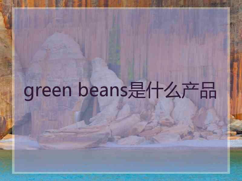 green beans是什么产品