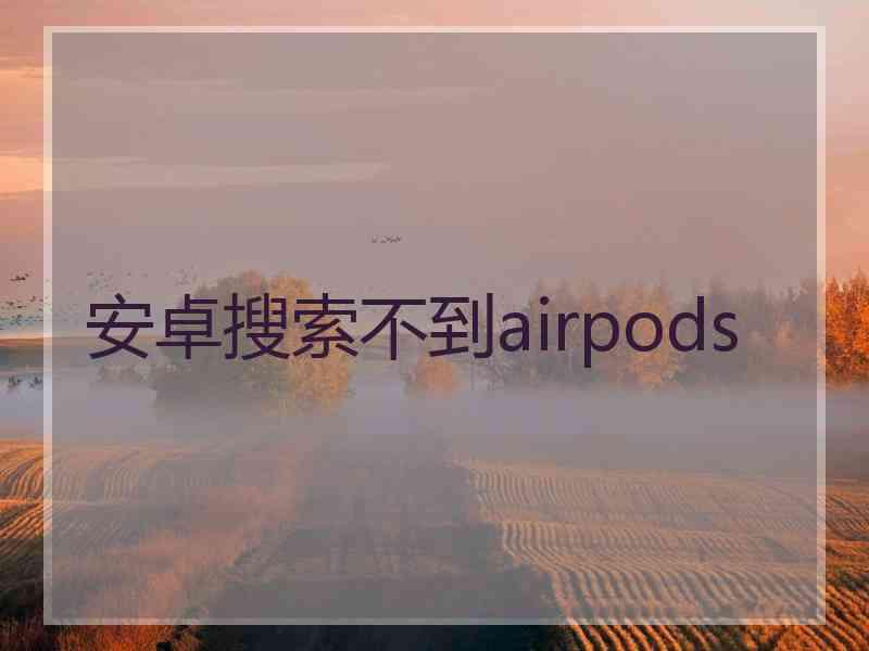 安卓搜索不到airpods