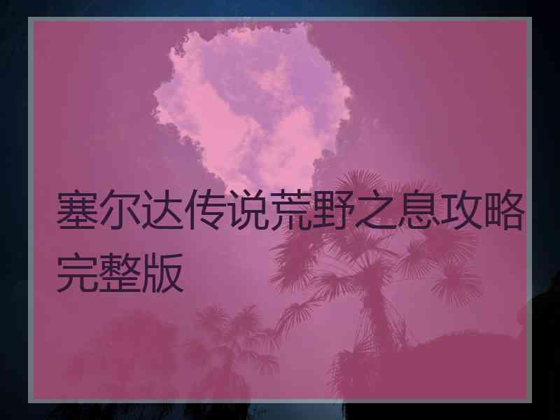 塞尔达传说荒野之息攻略完整版