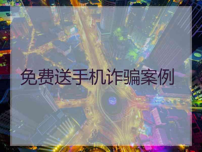 免费送手机诈骗案例