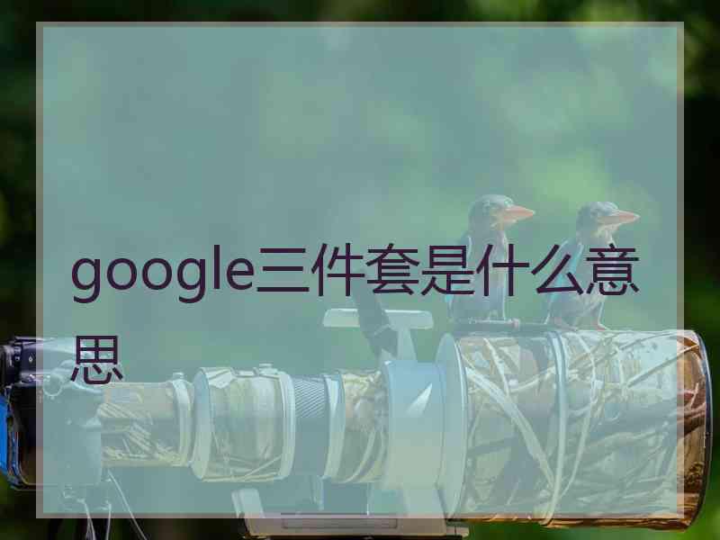 google三件套是什么意思