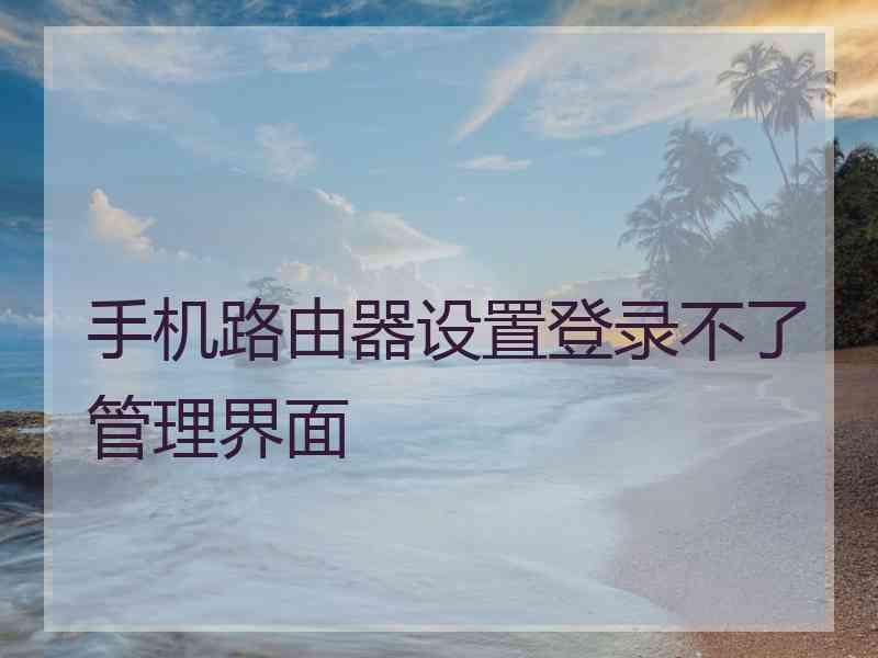 手机路由器设置登录不了管理界面