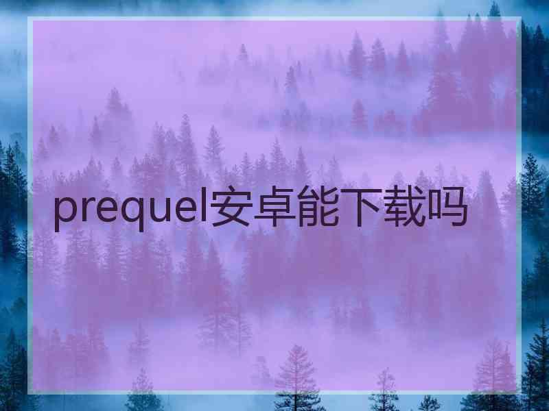 prequel安卓能下载吗