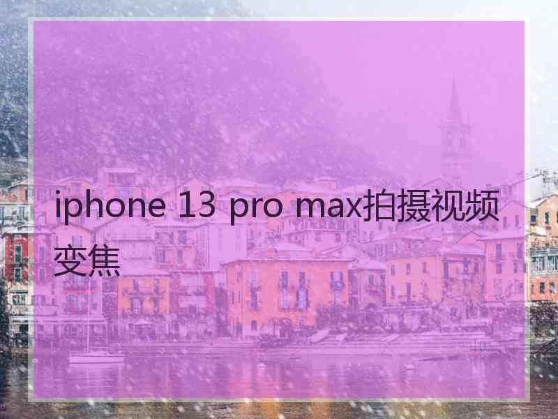 iphone 13 pro max拍摄视频变焦