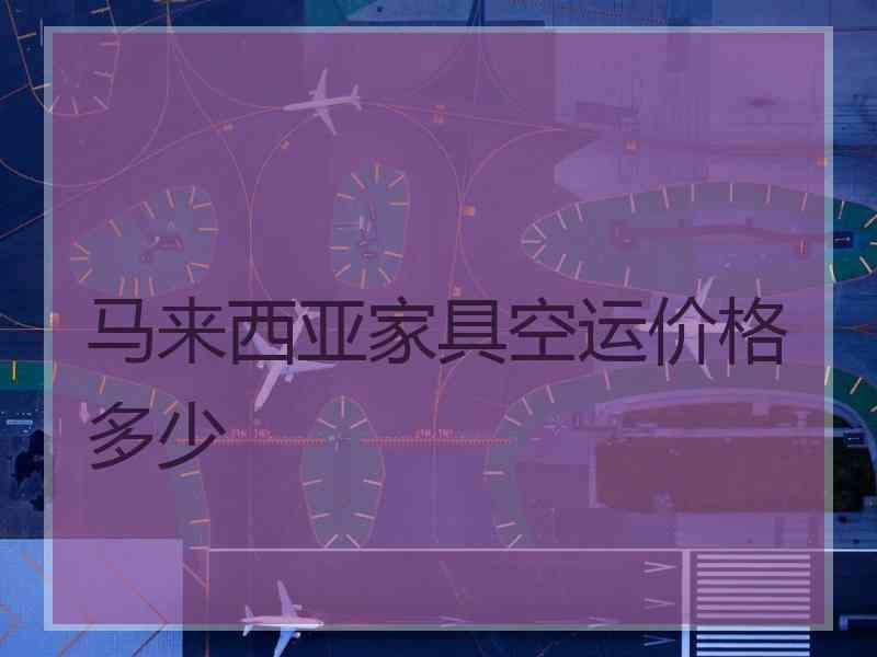 马来西亚家具空运价格多少