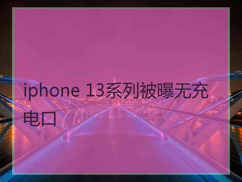 iphone 13系列被曝无充电口