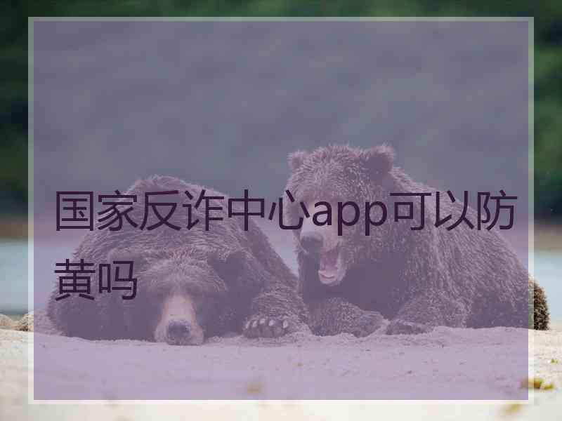 国家反诈中心app可以防黄吗