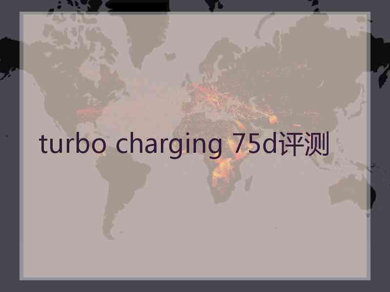 turbo charging 75d评测