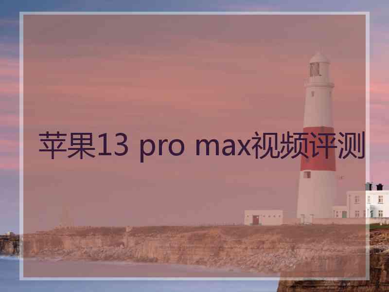 苹果13 pro max视频评测