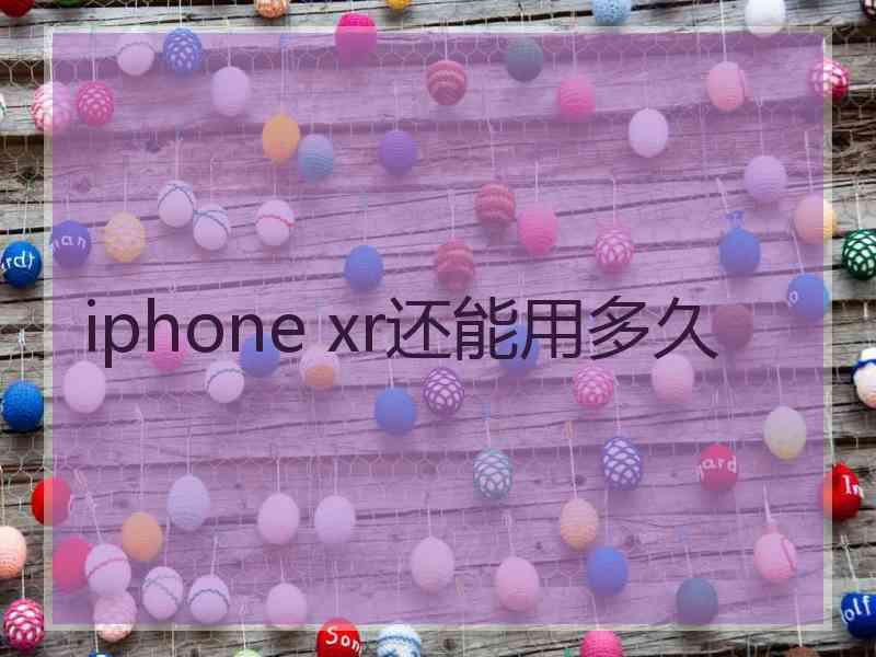 iphone xr还能用多久