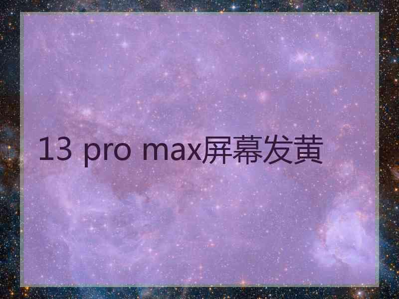 13 pro max屏幕发黄