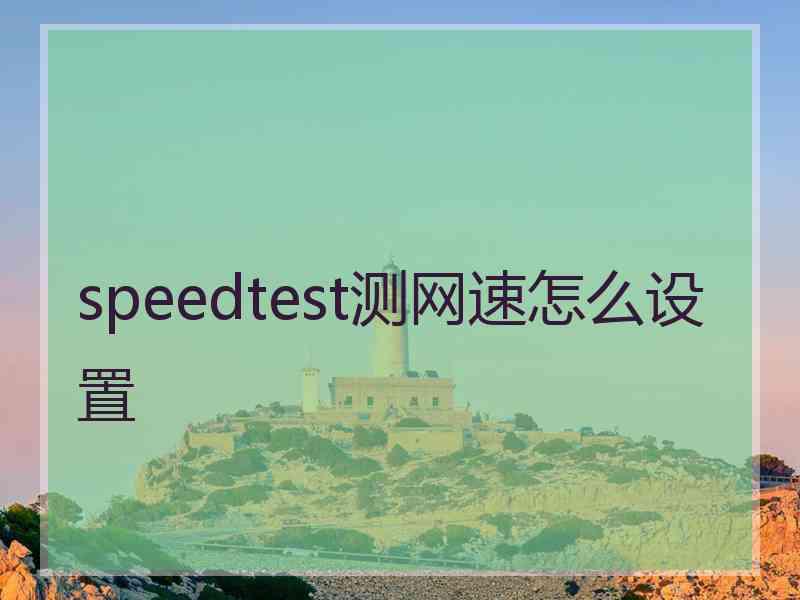 speedtest测网速怎么设置