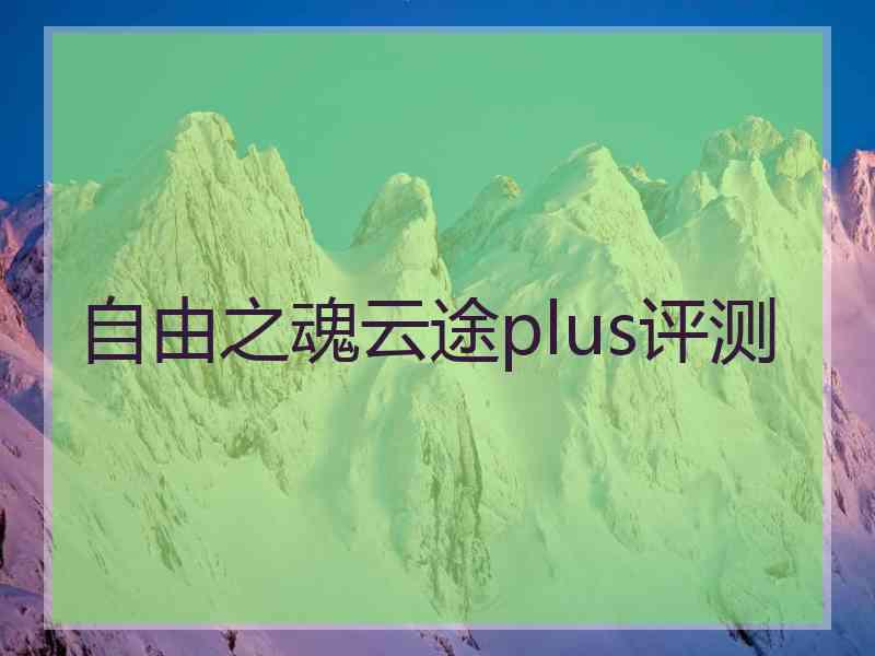 自由之魂云途plus评测