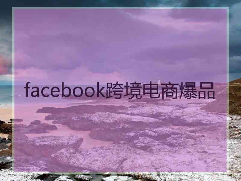 facebook跨境电商爆品