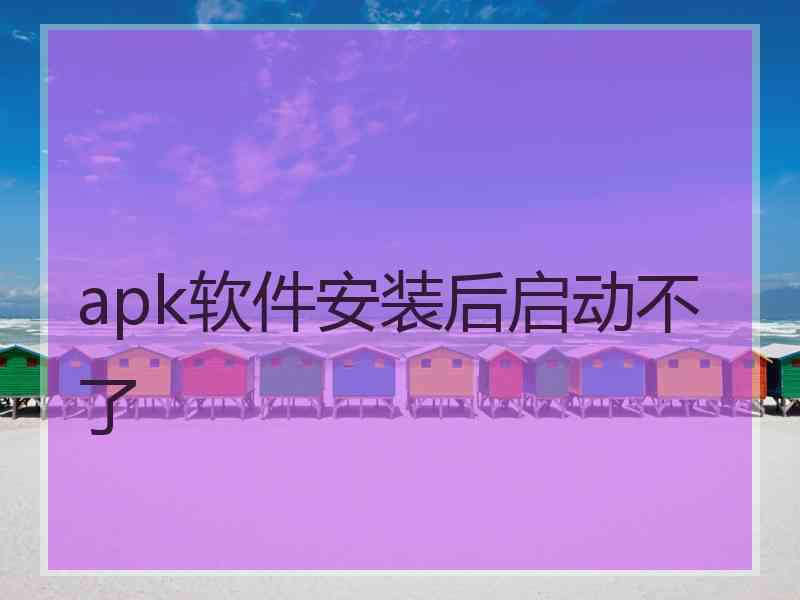 apk软件安装后启动不了