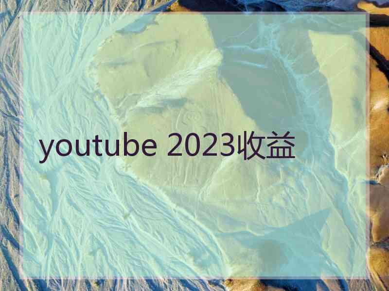 youtube 2023收益