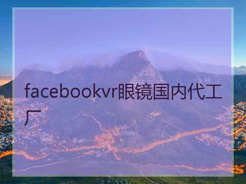 facebookvr眼镜国内代工厂