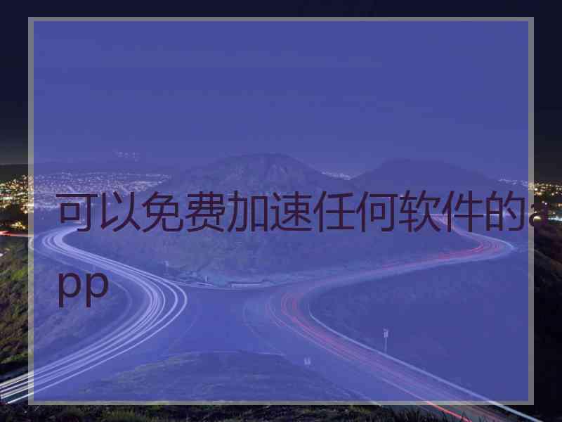 可以免费加速任何软件的app