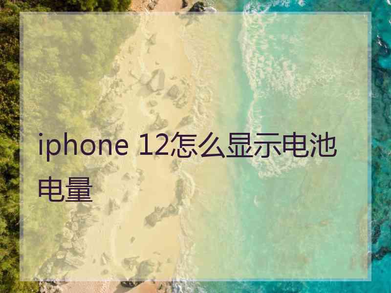 iphone 12怎么显示电池电量