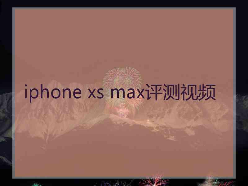 iphone xs max评测视频