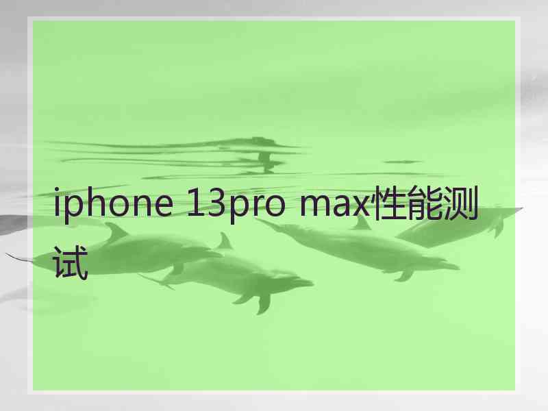 iphone 13pro max性能测试