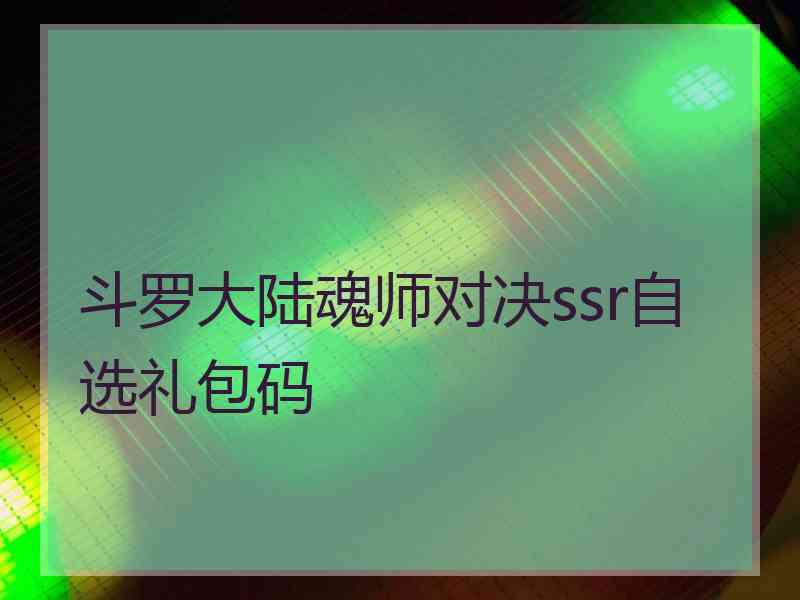 斗罗大陆魂师对决ssr自选礼包码