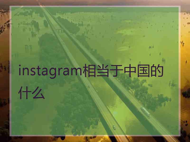 instagram相当于中国的什么