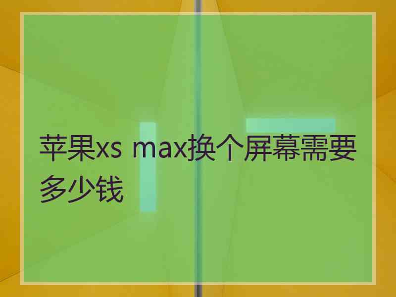 苹果xs max换个屏幕需要多少钱