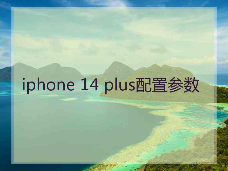 iphone 14 plus配置参数