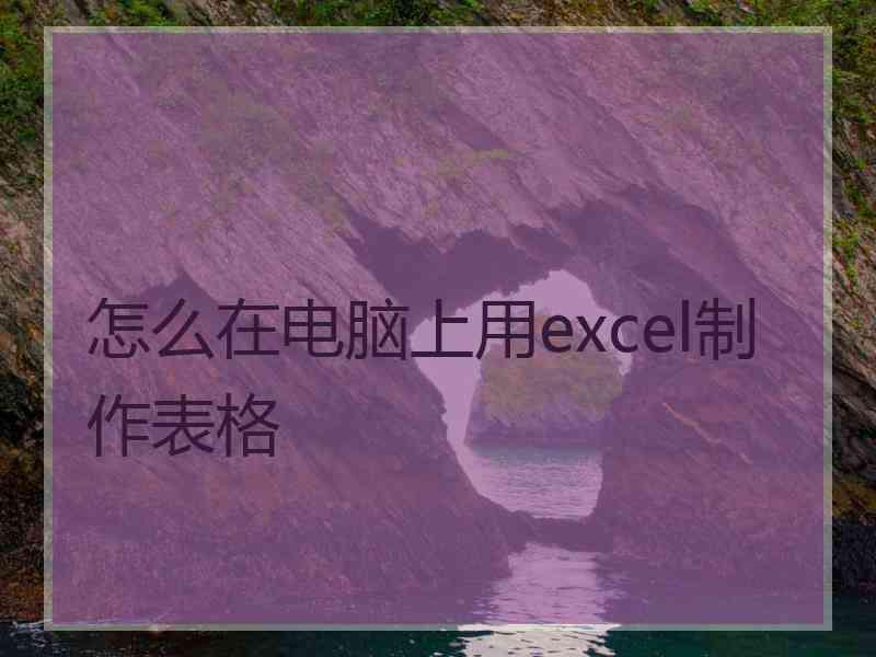 怎么在电脑上用excel制作表格