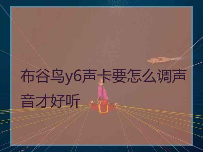 布谷鸟y6声卡要怎么调声音才好听