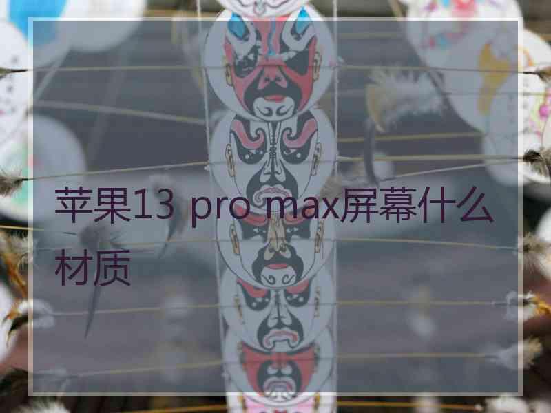 苹果13 pro max屏幕什么材质