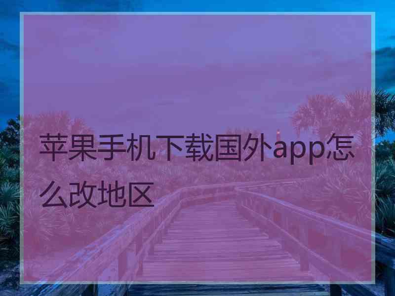 苹果手机下载国外app怎么改地区