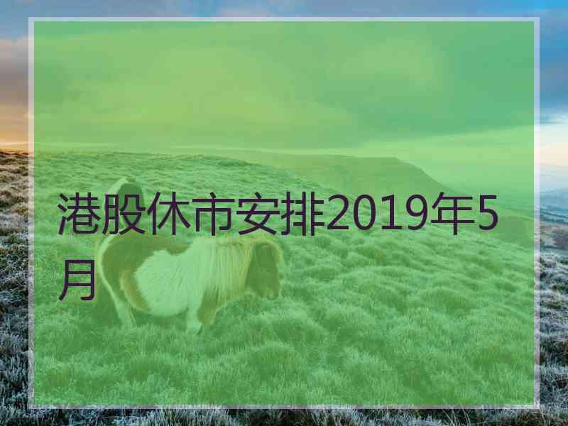 港股休市安排2019年5月