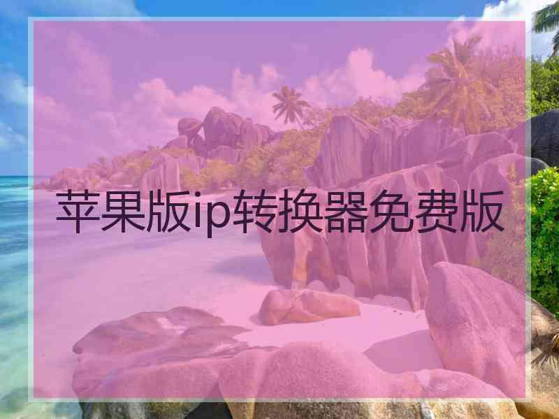 苹果版ip转换器免费版