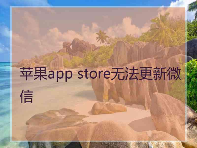 苹果app store无法更新微信