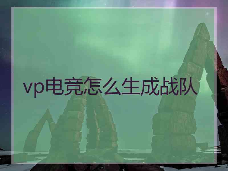 vp电竞怎么生成战队