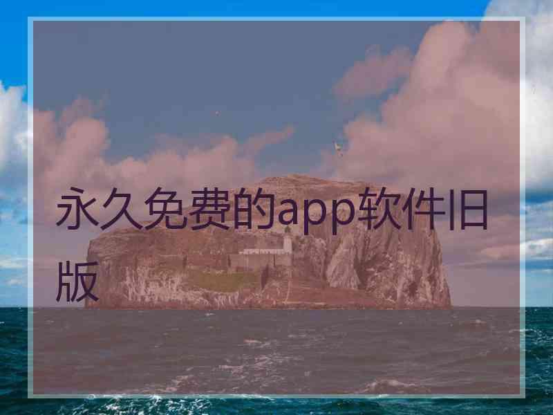 永久免费的app软件旧版