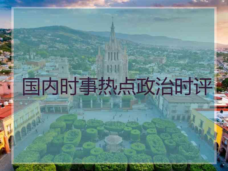 国内时事热点政治时评