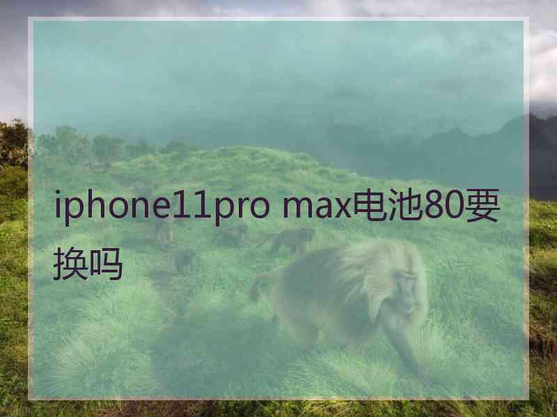 iphone11pro max电池80要换吗