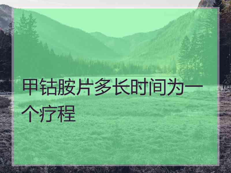 甲钴胺片多长时间为一个疗程