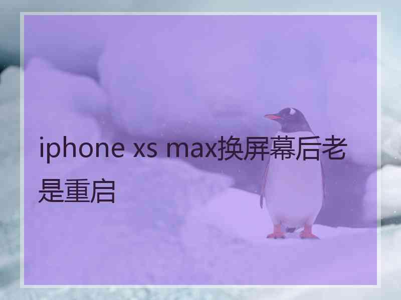 iphone xs max换屏幕后老是重启