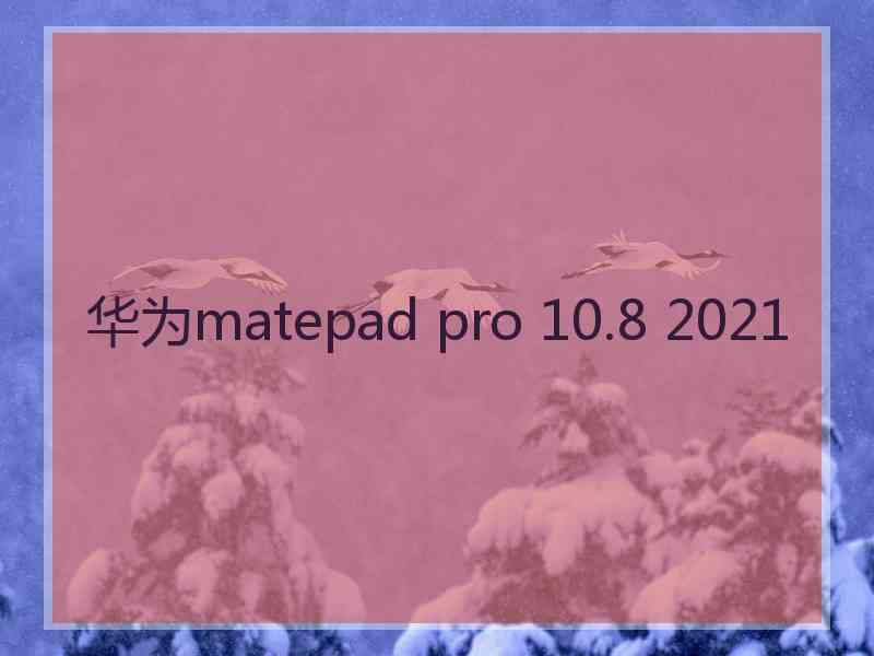 华为matepad pro 10.8 2021