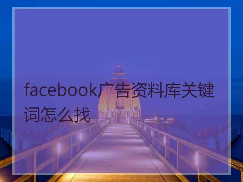 facebook广告资料库关键词怎么找