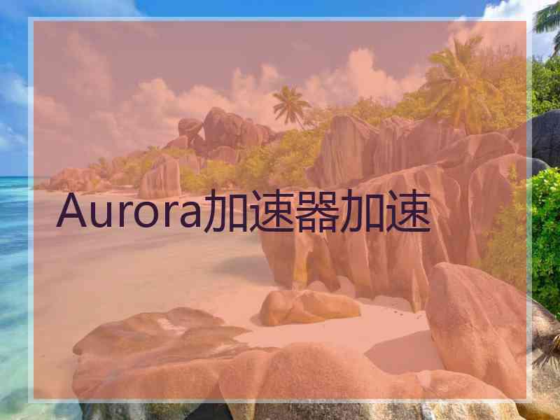 Aurora加速器加速